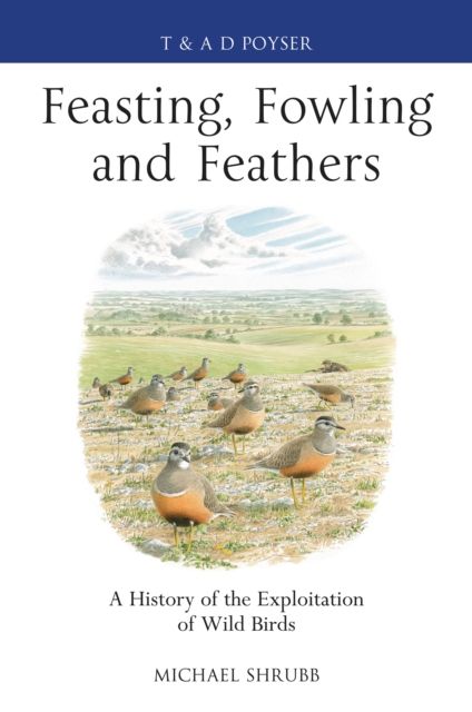 Feasting, Fowling and Feathers : A History of the Exploitation of Wild Birds