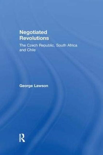 Negotiated Revolutions : The Czech Republic, South Africa and Chile