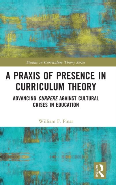 A Praxis of Presence in Curriculum Theory : Advancing Currere against Cultural Crises in Education