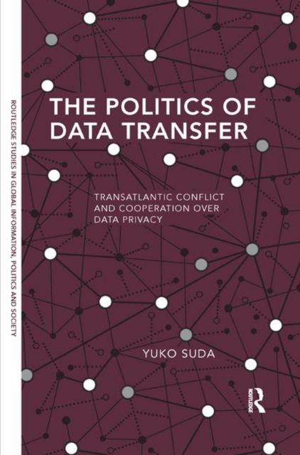 The Politics of Data Transfer : Transatlantic Conflict and Cooperation over Data Privacy