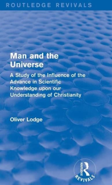 Man and the Universe : A Study of the Influence of the Advance in Scientific Knowledge upon our Understanding of Christianity