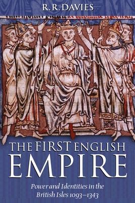 The First English Empire : Power and Identities in the British Isles 1093-1343