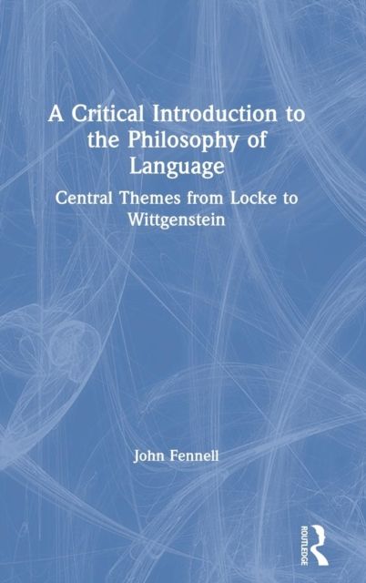 A Critical Introduction to the Philosophy of Language : Central Themes from Locke to Wittgenstein