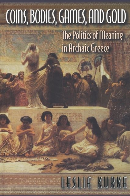 Coins, Bodies, Games, and Gold : The Politics of Meaning in Archaic Greece