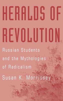 Heralds of Revolution : Russian Students and the Mythologies of Radicalism