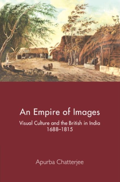 An Empire of Images : Visual Culture and the British in India, 1688–1815