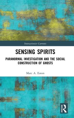 Sensing Spirits : Paranormal Investigation and the Social Construction of Ghosts