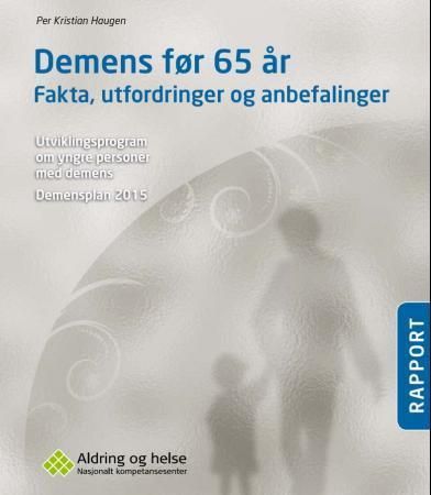 Demens før 65 år : fakta, utfordringer og anbefalinger : utviklingsprogram om yngre personer med demens : demensplan 2015 : rapport