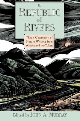 A Republic of Rivers : Three Centuries of Nature Writing from Alaska and the Yukon