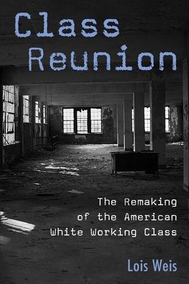 Class Reunion : The Remaking of the American White Working Class