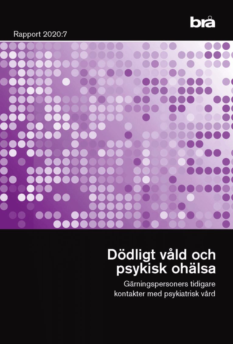 Dödligt våld och psykisk ohälsa. Brå rapport 2020:7 : Gärningspersoners tidigare kontakter med psykiatrisk vård