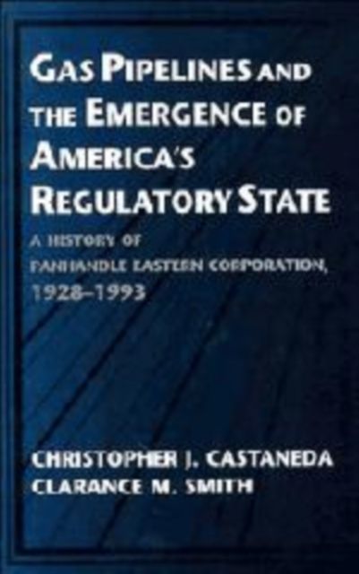 Gas Pipelines and the Emergence of America's Regulatory State : A History of Panhandle Eastern Corporation, 1928–1993