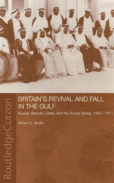 Britain's Revival and Fall in the Gulf : Kuwait, Bahrain, Qatar, and the Trucial States, 1950-71