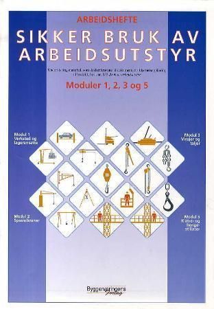 Sikker bruk av arbeidsutstyr : modul 1, 2 , 3 og 5 : arbeidshefte : undervisningsmateriell som dekker kravene i forskrift, best. nr. 555 Bruk av arbeidsutstyr