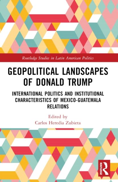 Geopolitical Landscapes of Donald Trump : International Politics and Institutional Characteristics of Mexico-Guatemala Relations
