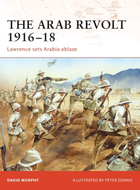 The Arab Revolt 1916–18 : Lawrence sets Arabia ablaze