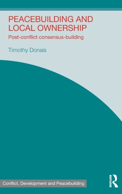 Peacebuilding and Local Ownership : Post-Conflict Consensus-Building