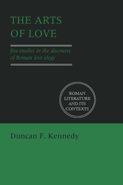 The Arts of Love : Five Studies in the Discourse of Roman Love Elegy