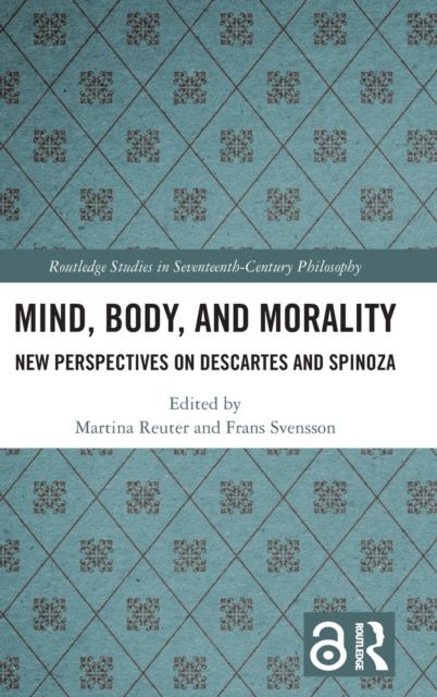 Mind, Body, and Morality : New Perspectives on Descartes and Spinoza