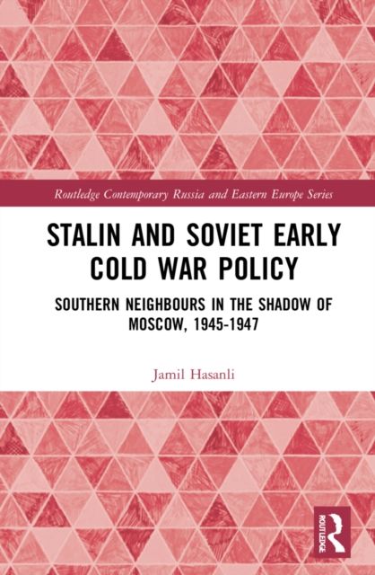 Stalin’s Early Cold War Foreign Policy : Southern Neighbours in the Shadow of Moscow, 1945-1947