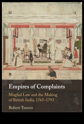 Empires of Complaints : Mughal Law and the Making of British India, 1765–1793