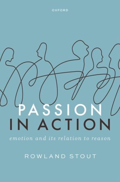 Passion in Action : Emotion and its Relation to Reason