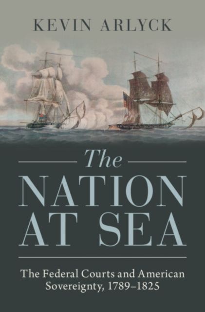 The Nation at Sea : The Federal Courts and American Sovereignty, 1789–1825