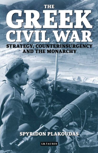 The Greek Civil War : Strategy, Counterinsurgency and the Monarchy