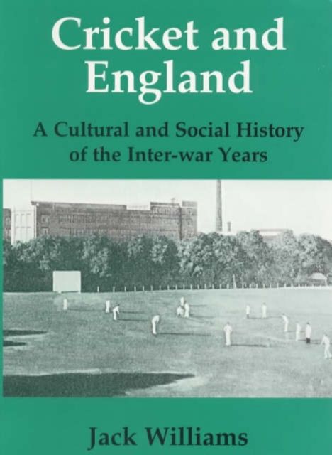 Cricket and England : A Cultural and Social History of Cricket in England between the Wars