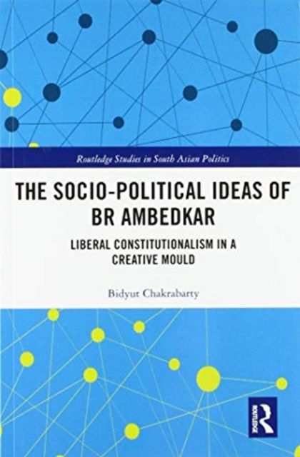 The Socio-political Ideas of BR Ambedkar : Liberal constitutionalism in a creative mould