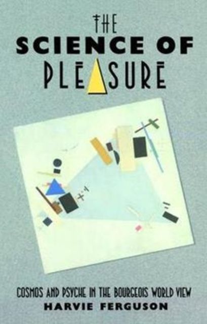 The Science of Pleasure : Cosmos and Psyche in the Bourgeois World