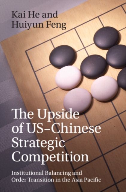 The Upside of US-Chinese Strategic Competition : Institutional Balancing and Order Transition in the Asia Pacific