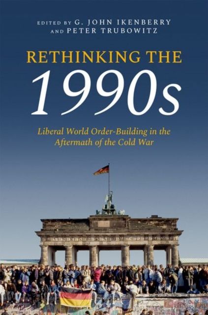 Rethinking the 1990s : Liberal World Order-Building in the Aftermath of the Cold War