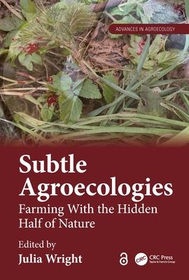 Subtle Agroecologies : Farming With the Hidden Half of Nature