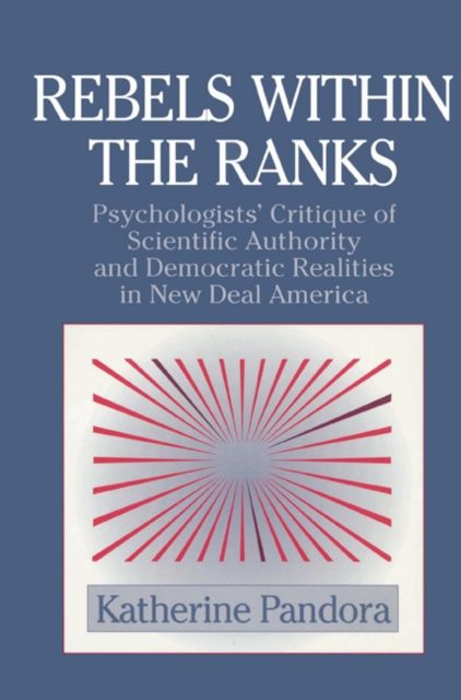 Rebels within the Ranks : Psychologists' Critique of Scientific Authority and Democratic Realities in New Deal America