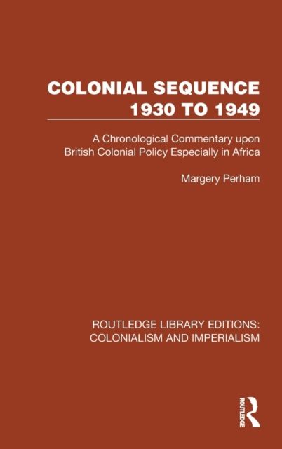 Colonial Sequence 1930 to 1949 : A Chronological Commentary upon British Colonial Policy Especially in Africa