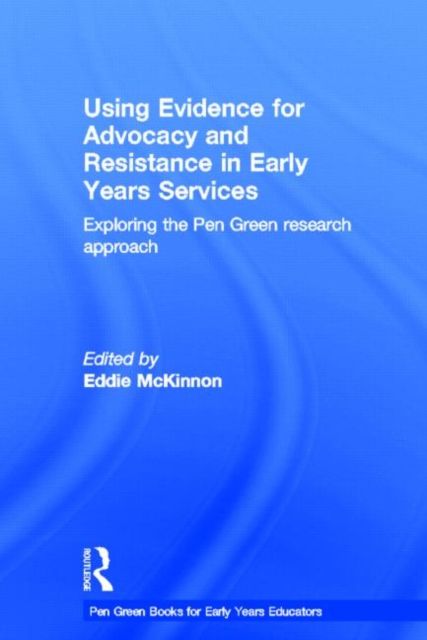 Using Evidence for Advocacy and Resistance in Early Years Services : Exploring the Pen Green research approach