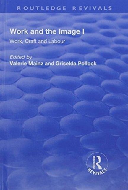 Work and the Image : Volume 1: Work, Craft and Labour - Visual Representations in Changing Histories