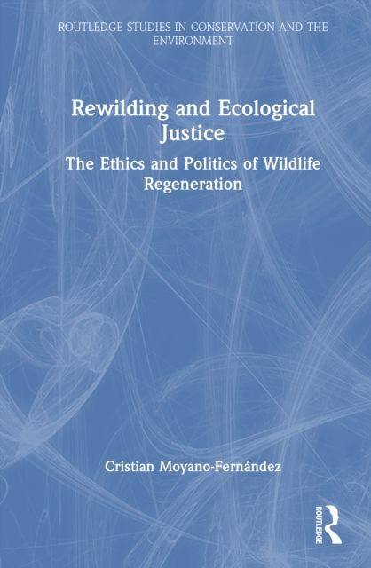Rewilding and Ecological Justice : The Ethics and Politics of Wildlife Regeneration