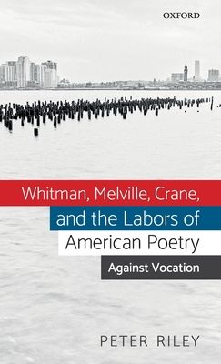 Whitman, Melville, Crane, and the Labors of American Poetry : Against Vocation