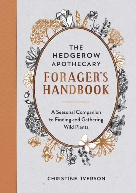 The Hedgerow Apothecary Forager's Handbook : A Seasonal Companion to Finding and Gathering Wild Plants