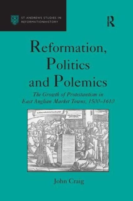 Reformation, Politics and Polemics : The Growth of Protestantism in East Anglian Market Towns, 1500–1610