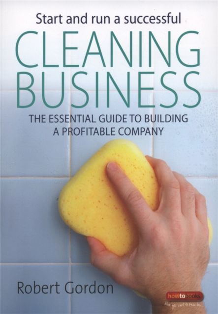 Start and Run A Successful Cleaning Business : The essential guide to building a profitable company