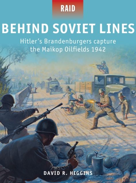 Behind Soviet Lines : Hitler’s Brandenburgers capture the Maikop Oilfields 1942