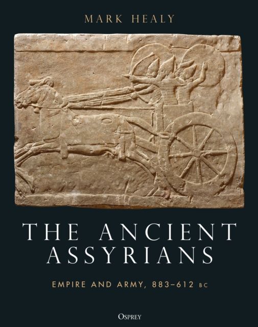 The Ancient Assyrians : Empire and Army, 883–612 BC