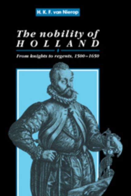 The Nobility of Holland : From Knights to Regents, 1500–1650