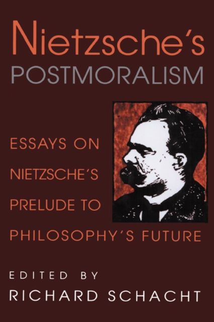 Nietzsche's Postmoralism : Essays on Nietzsche's Prelude to Philosophy's Future