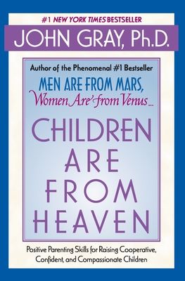 Children Are from Heaven : Positive Parenting Skills for Raising Cooperative, Confident, and Compassionate Children