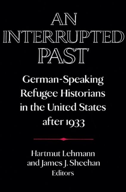 An Interrupted Past : German-Speaking Refugee Historians in the United States after 1933