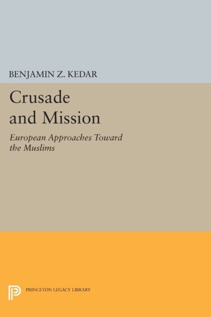 Crusade and Mission : European Approaches Toward the Muslims